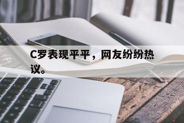 开云网页-C罗表现平平，网友纷纷热议。