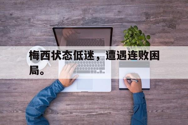 开云网页-梅西状态低迷，遭遇连败困局。