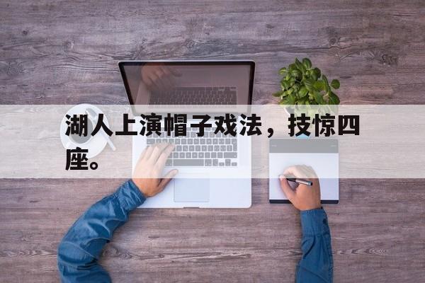 开云网站登入-湖人上演帽子戏法，技惊四座。