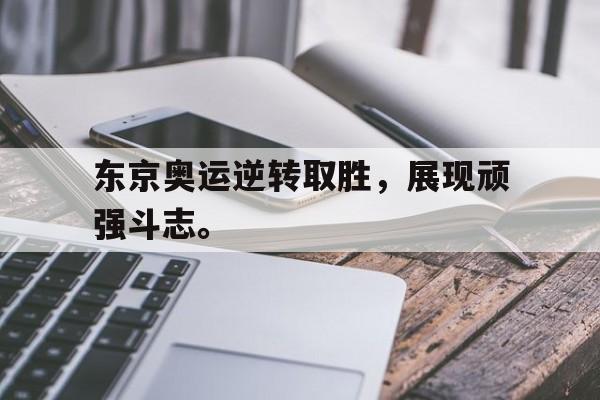 开云官方-东京奥运逆转取胜，展现顽强斗志。