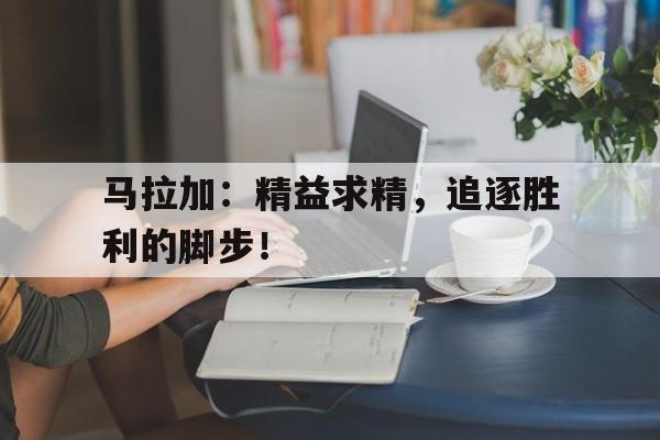 开云网站登入-马拉加:精益求精,追逐胜利的脚步!