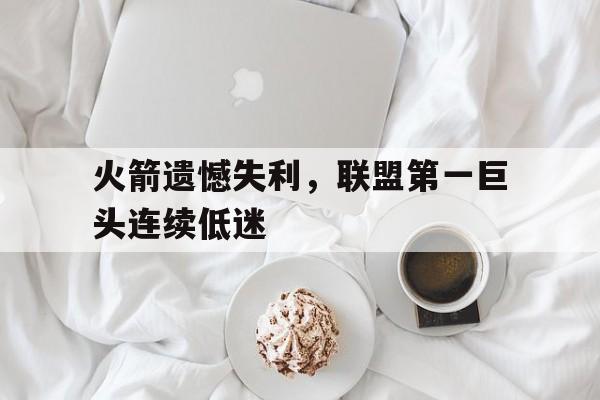 火箭遗憾失利，联盟第一巨头连续低迷