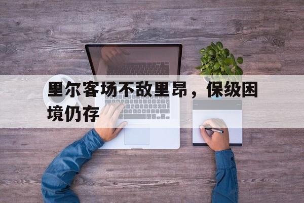 里尔客场不敌里昂，保级困境仍存
