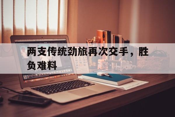 两支传统劲旅再次交手，胜负难料