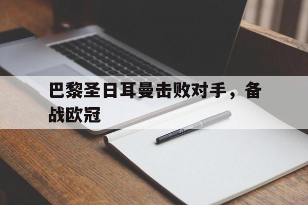 开云网页-巴黎圣日耳曼击败对手,备战欧冠