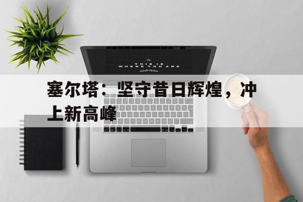 塞尔塔：坚守昔日辉煌，冲上新高峰
