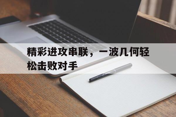 开云页面-精彩进攻串联,一波几何轻松击败对手