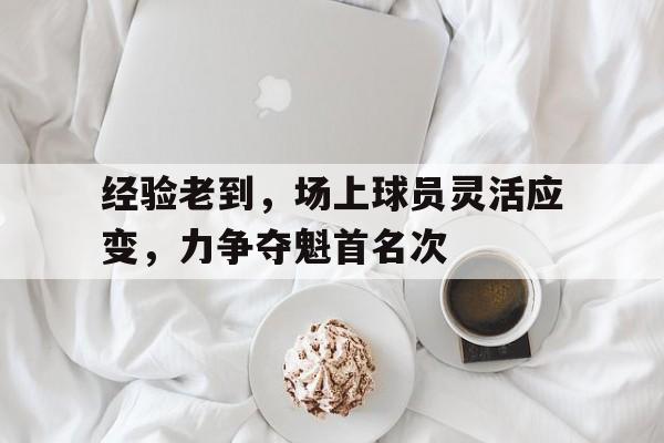 经验老到，场上球员灵活应变，力争夺魁首名次